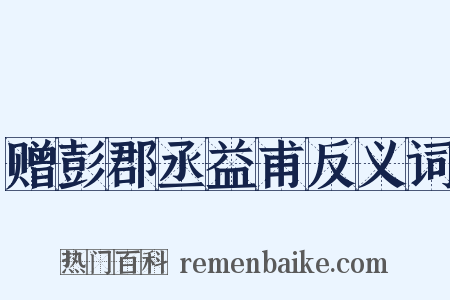 赠彭郡丞益甫反义词是什么意思的图片